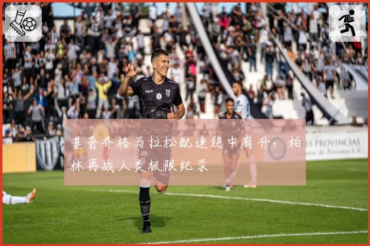 基普乔格马拉松配速稳中有升，柏林再战人类极限纪录