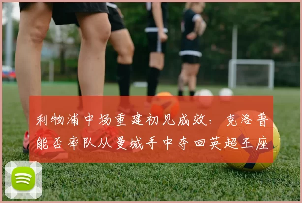 利物浦中场重建初见成效,克洛普能否率队从曼城手中夺回英超王座?