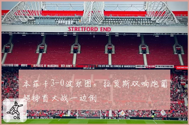 本菲卡3-0波尔图,拉莫斯双响炮葡超榜首大战一边倒
