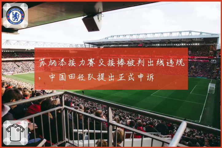 苏炳添接力赛交接棒被判出线违规,中国田径队提出正式申诉