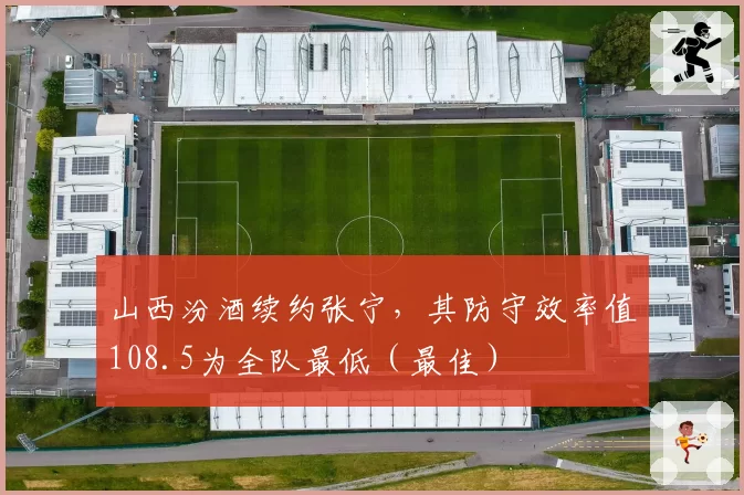 山西汾酒续约张宁，其防守效率值108.5为全队最低（最佳）