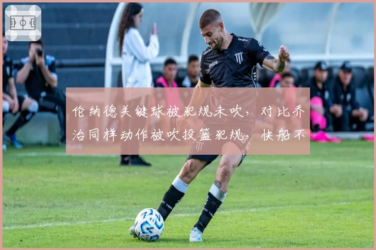 伦纳德关键球被犯规未吹,对比乔治同样动作被吹投篮犯规,快船不满