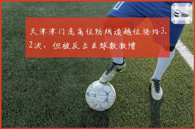 天津津门虎高位防线造越位场均3.2次，但被反击丢球数激增