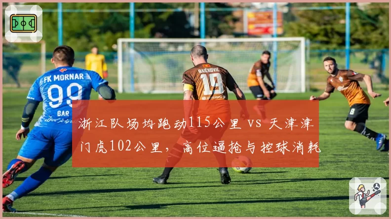 浙江队场均跑动115公里 vs 天津津门虎102公里，高位逼抢与控球消耗战