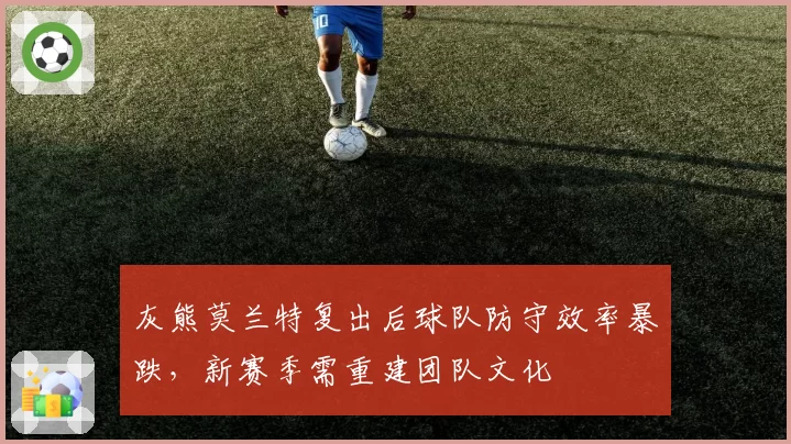 灰熊莫兰特复出后球队防守效率暴跌,新赛季需重建团队文化