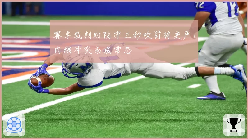 赛季裁判对防守三秒吹罚将更严,内线冲突或成常态
