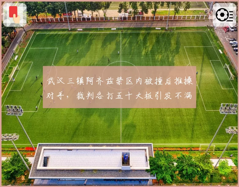 武汉三镇阿齐兹禁区内被撞后推搡对手,裁判各打五十大板引发不满