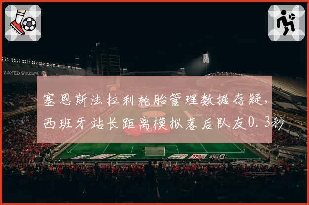塞恩斯法拉利轮胎管理数据存疑，西班牙站长距离模拟落后队友0.3秒